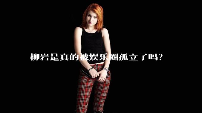 柳岩是真的被娱乐圈孤立了吗？