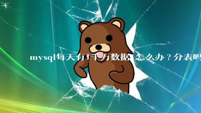 mysql每天有1千万数据 怎么办?分表吗 有什么好的方案。?